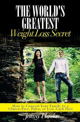 The World's Greatest Weight Loss Secret: How to Convert Your Family to a Gluten-Free, Paleo, or Low-Carb Diet by Jeremy Hendon