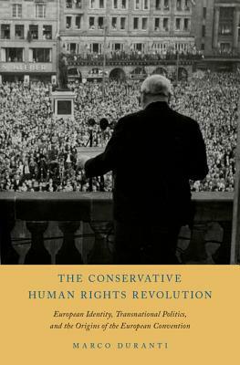 The Conservative Human Rights Revolution: European Identity, Transnational Politics, and the Origins of the European Convention by Marco Duranti