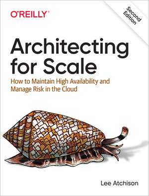 Architecting for Scale: How to Maintain High Availability and Manage Risk in the Cloud by Lee Atchison