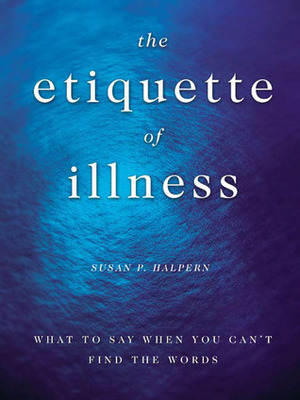 The Etiquette of Illness: What to Say When You Can't Find the Words by Susan P. Halpern