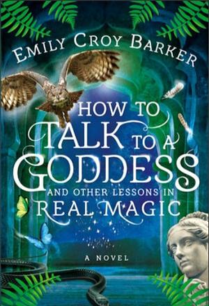 How to Talk to a Goddess and Other Lessons in Real Magic by Emily Croy Barker