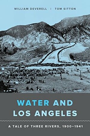 Water and Los Angeles: A Tale of Three Rivers, 1900-1941 by Tom Sitton, William Deverell