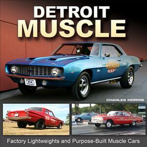 Detroit Muscle: Factory Lightweights and Purpose-Built Muscle Cars by Charles Morris