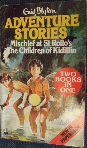 Adventure Stories: Mischief at St Rollo's ; The Children of Kidillin by Enid Blyton