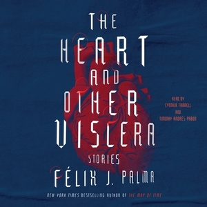The Heart and Other Viscera: Stories by Félix J. Palma