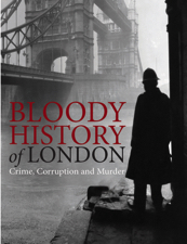 Bloody History of London: Crime, Corruption and Murder by John D. Wright