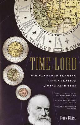 Time Lord: Sir Sandford Fleming and the Creation of Standard Time by Clark Blaise