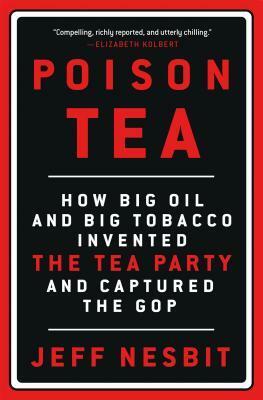 Poison Tea: How Big Oil and Big Tobacco Invented the Tea Party and Captured the GOP by Jeff Nesbit