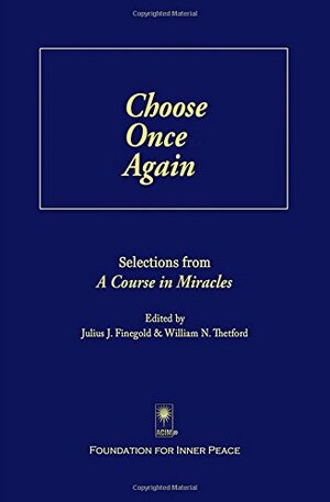 Choose Once Again: Selections from A Course in Miracles by Foundation for Inner Peace, William N. Thetford, Julius J. Finegold