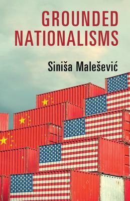 Grounded Nationalisms: A Sociological Analysis by Sinisa Malesevic