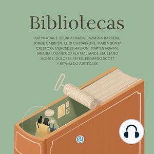 Bibliotecas by Mercedes Halfon, Dolores Reyes, Emiliano Monge, Brenda Lozano, Edgardo Scott, Reynaldo Sietecase, Katya Adaui, Jorge Carrión, Selva Almada, Martín Kohan, Jazmina Barrera, Carla Maliandi, Luis Chitarroni, María Sonia Cristoff