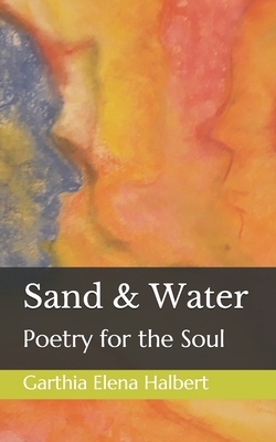 Sand & Water: Poetry for the Soul by Garthia Elena Halbert