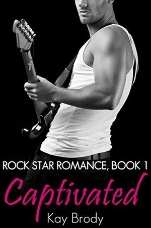 Captivated (Rock Star Romance #1) by Kay Brody