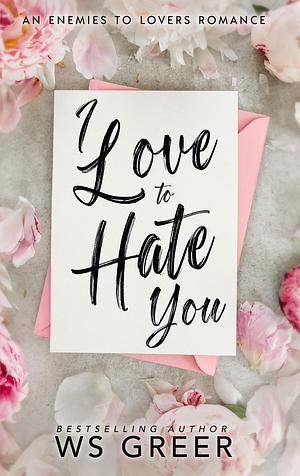 I Love to Hate You: An Enemies to Lovers Romance by W.S. Greer, W.S. Greer