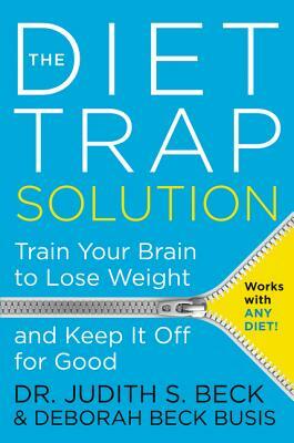 The Diet Trap Solution: Train Your Brain to Lose Weight and Keep It Off for Good by Deborah Beck Busis, Judith S. Beck