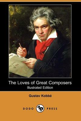 The Loves of Great Composers (Illustrated Edition) (Dodo Press) by Gustav Kobbe