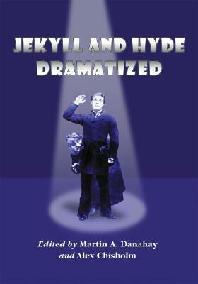 Jekyll and Hyde Dramatized: The 1887 Richard Mansfield Script and the Evolution of the Story on Stage by Alex Chisholm, Martin A. Danahay