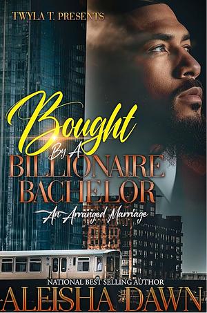 Bought By A Billionaire Bachelor : An Arranged Marriage Standalone by Aleisha Dawn