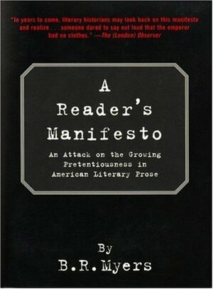 A Reader's Manifesto: An Attack on the Growing Pretentiousness in American Literary Prose by B.R. Myers