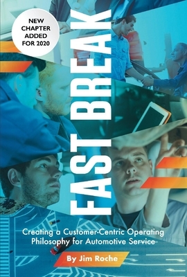 Fast Break: Creating a Customer-Centric Operating Philosophy for Automotive Service by Jim Roche