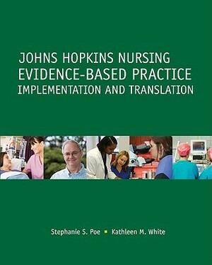 Johns Hopkins Nursing Evidence-Based Practice: Implementation and Translation by Kathleen M. White, Stephanie S. Poe