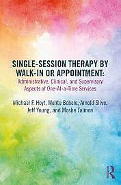Single-Session Therapy by Walk-In or Appointment: Administrative, Clinical, and Supervisory Aspects of One-at-a-Time Services by Michael F. Hoyt