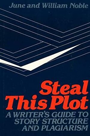 Steal This Plot: A Writer's Guide to Story Structure and Plagiarism by June Noble