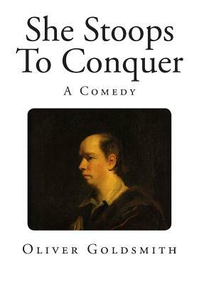She Stoops To Conquer: A Comedy by Oliver Goldsmith