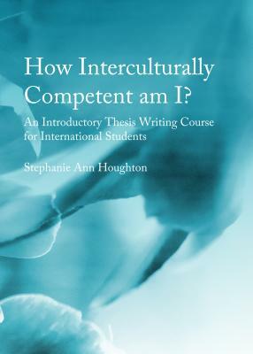 How Interculturally Competent Am I?: An Introductory Thesis Writing Course for International Students by Stephanie Ann Houghton