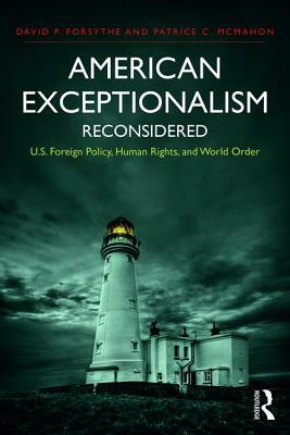 American Exceptionalism Reconsidered: U.S. Foreign Policy, Human Rights, and World Order by David P. Forsythe, Patrice C. McMahon