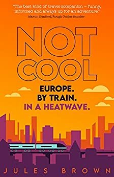 Not Cool: Europe by Train in a Heatwave by Jules Brown