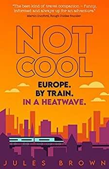 Not Cool: Europe by Train in a Heatwave by Jules Brown