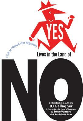 Yes Lives in the Land of No: A Tale of Triumph Over Negativity by BJ Gallagher, Steve Ventura