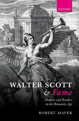 Walter Scott and Fame: Authors and Readers in the Romantic Age by Robert Mayer