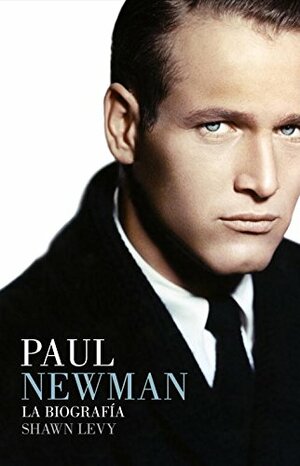 Paul Newman: La biografia/ A Life by Shawn Levy