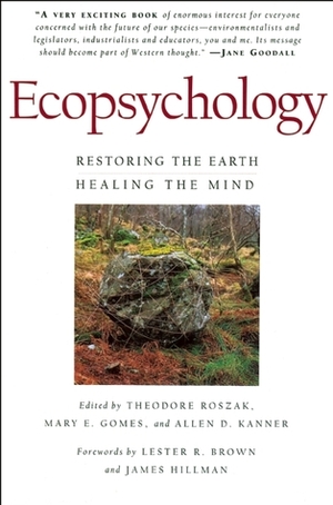 Ecopsychology: Restoring the Earth/Healing the Mind by Theodore Roszak, Lester R. Brown, Allen D. Kanner, James Hillman, Mary E. Gomes