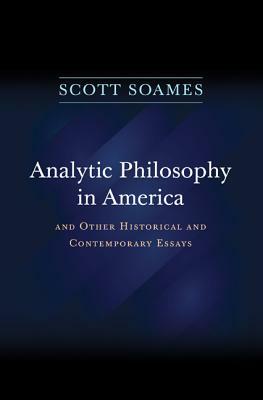 Analytic Philosophy in America: And Other Historical and Contemporary Essays by Scott Soames