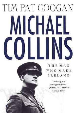 MICHAEL COLLINS: The Man Who Made Ireland by Tim Pat Coogan, Tim Pat Coogan