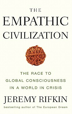 The Empathic Civilization: The Race to Global Consciousness in a World in Crisis by Jeremy Rifkin