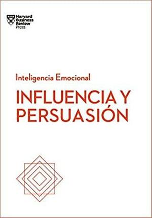 Influencia y persuasión. Serie Inteligencia Emocional HBR by Harvard Business Review