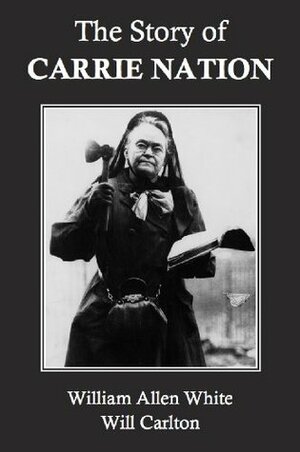 The Story of Carrie Nation by Will Carlton, William Allen White