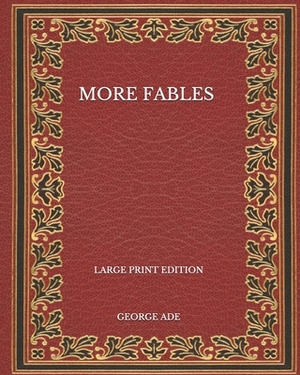 More Fables - Large Print Edition by George Ade