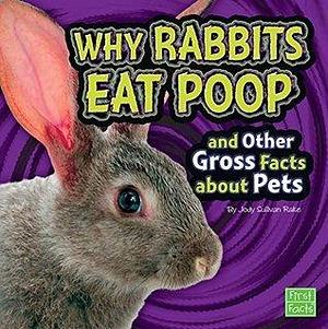 Why Rabbits Eat Poop and Other Gross Facts about Pets by Jody Sullivan Rake, Jody Sullivan Rake