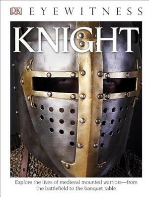 DK Eyewitness Books: Knight: Explore the Lives of Medieval Mounted Warriors from the Battlefield to the Banqu by Christopher Gravett