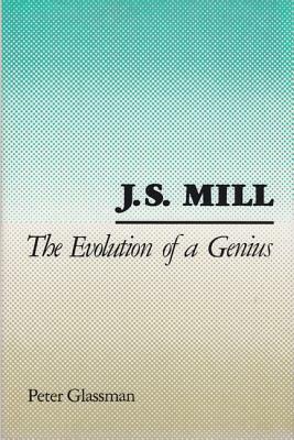 J. S. Mill: The Evolution of a Genius by Peter Glassman
