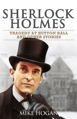 Sherlock Holmes - Tragedy at Hutton Hall and Other Stories by Mike Hogan