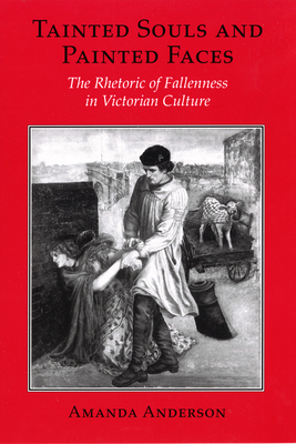 Tainted Souls and Painted Faces: The Rhetoric of Fallenness in Victorian Culture by Amanda Anderson