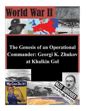 The Genesis of an Operational Commander: Georgi K. Zhukov at Khalkin Gol by Naval War College