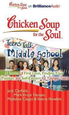 Chicken Soup for the Soul: Teens Talk Middle School - 33 Stories of First Love, Finding Your Passion, and Self-Esteem for Younger Teens by Valerie Howlett, Mark Victor Hansen, Madeline Clapps, Jack Canfield