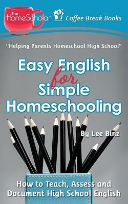 Easy English for Simple Homeschooling: How to Teach, Assess, and Document High School English by Lee Binz